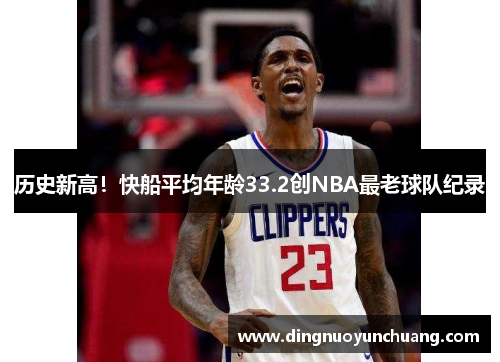 历史新高！快船平均年龄33.2创NBA最老球队纪录