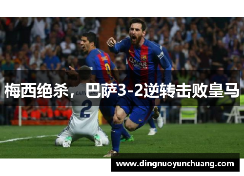 梅西绝杀，巴萨3-2逆转击败皇马