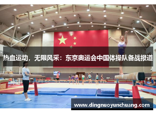 热血运动，无限风采：东京奥运会中国体操队备战报道
