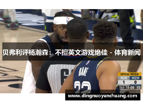 贝弗利评杨瀚森：不擅英文游戏绝佳 - 体育新闻