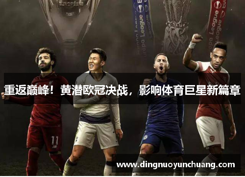重返巅峰！黄潜欧冠决战，影响体育巨星新篇章