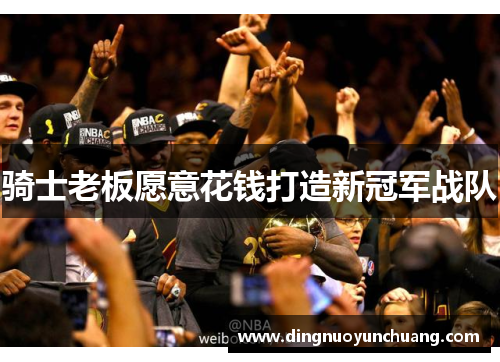 骑士老板愿意花钱打造新冠军战队
